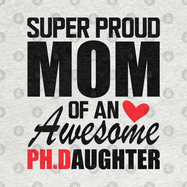 Ph.D. Mom - Super Proud mom of an awesome PH.D. Daughter by KC Happy Shop